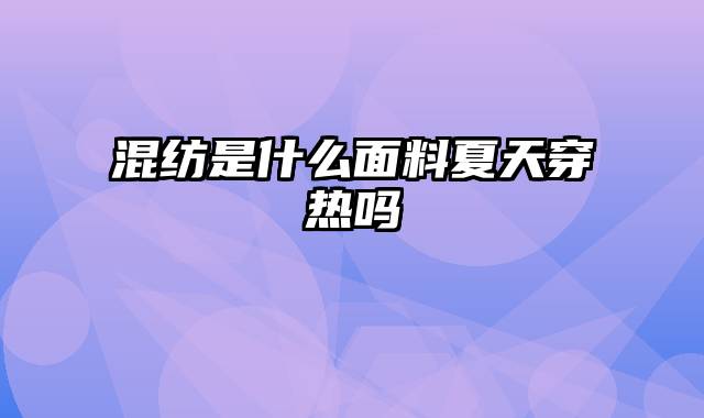 混纺是什么面料夏天穿热吗