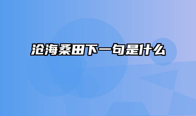 沧海桑田下一句是什么