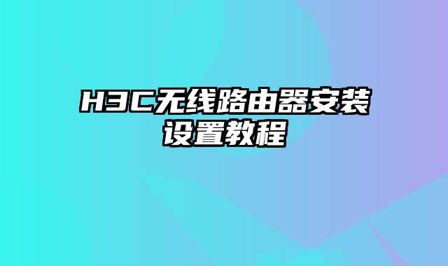 H3C无线路由器安装设置教程