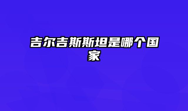 吉尔吉斯斯坦是哪个国家