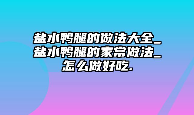 盐水鸭腿的做法大全_盐水鸭腿的家常做法_怎么做好吃.