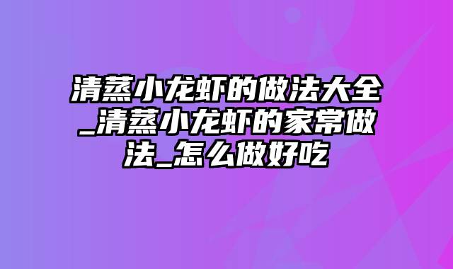 清蒸小龙虾的做法大全_清蒸小龙虾的家常做法_怎么做好吃