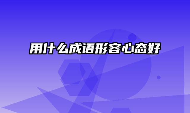 用什么成语形容心态好