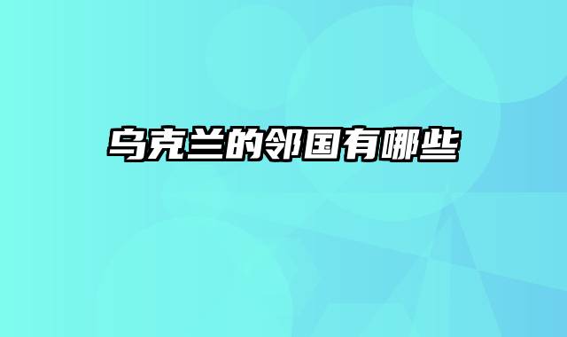 乌克兰的邻国有哪些