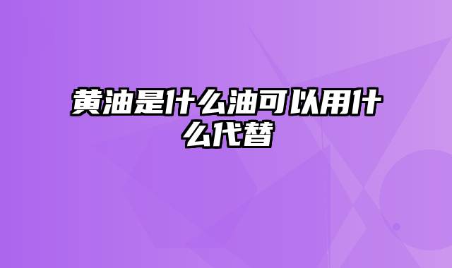 黄油是什么油可以用什么代替