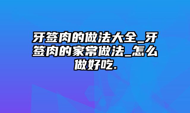 牙签肉的做法大全_牙签肉的家常做法_怎么做好吃.