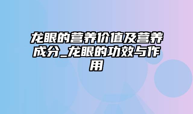 龙眼的营养价值及营养成分_龙眼的功效与作用