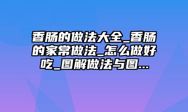 香肠的做法大全_香肠的家常做法_怎么做好吃_图解做法与图...