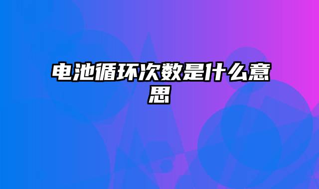 电池循环次数是什么意思