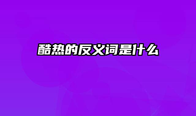 酷热的反义词是什么