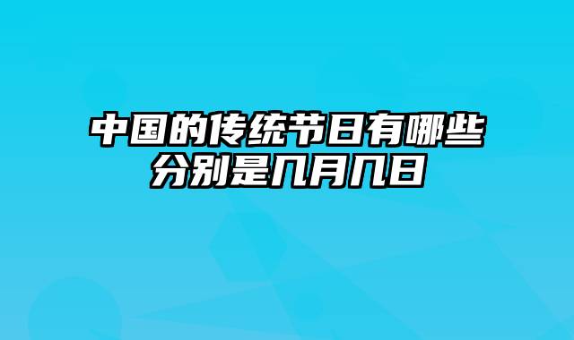 中国的传统节日有哪些分别是几月几日