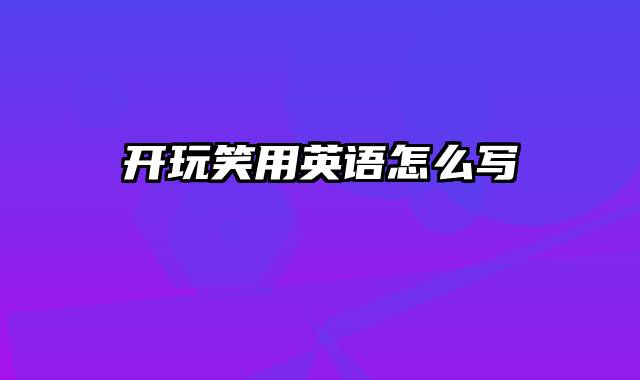 开玩笑用英语怎么写