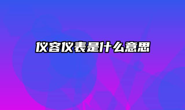 仪容仪表是什么意思