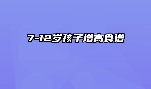 7-12岁孩子增高食谱