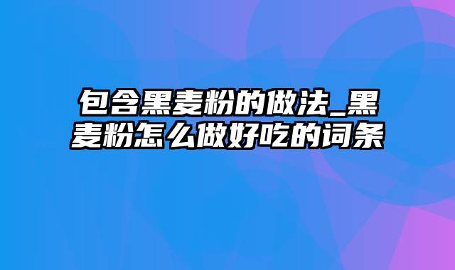 包含黑麦粉的做法_黑麦粉怎么做好吃的词条