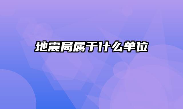 地震局属于什么单位