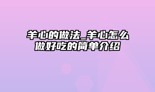 羊心的做法_羊心怎么做好吃的简单介绍