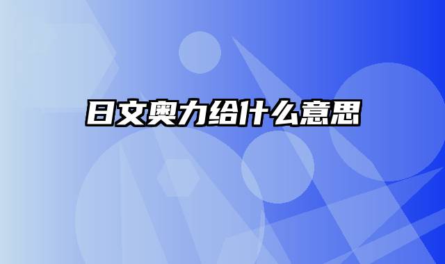 日文奥力给什么意思