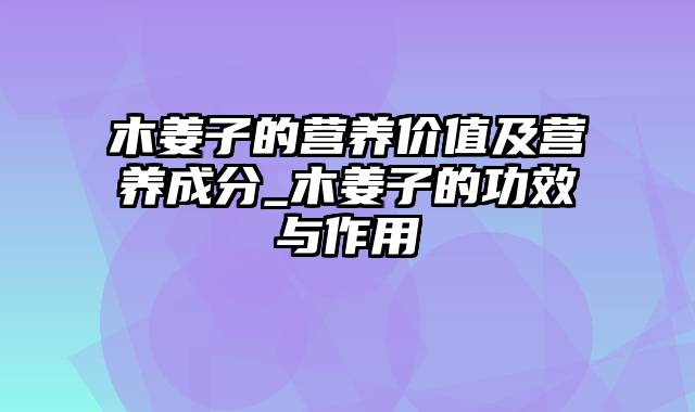 木姜子的营养价值及营养成分_木姜子的功效与作用