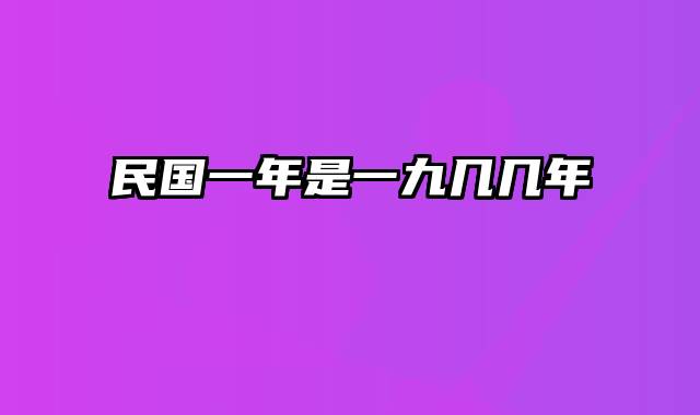 民国一年是一九几几年