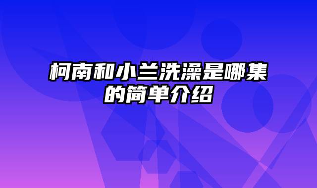 柯南和小兰洗澡是哪集的简单介绍