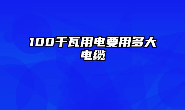 100千瓦用电要用多大电缆