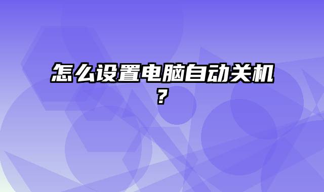 怎么设置电脑自动关机?