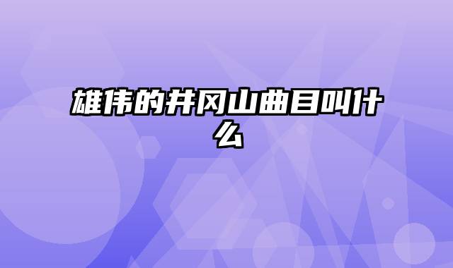 雄伟的井冈山曲目叫什么