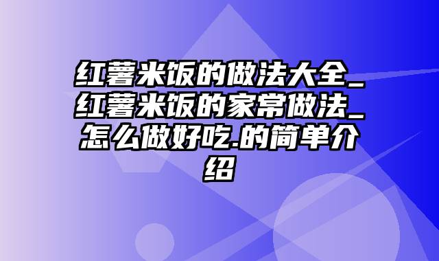 红薯米饭的做法大全_红薯米饭的家常做法_怎么做好吃.的简单介绍