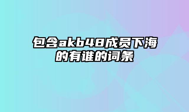 包含akb48成员下海的有谁的词条