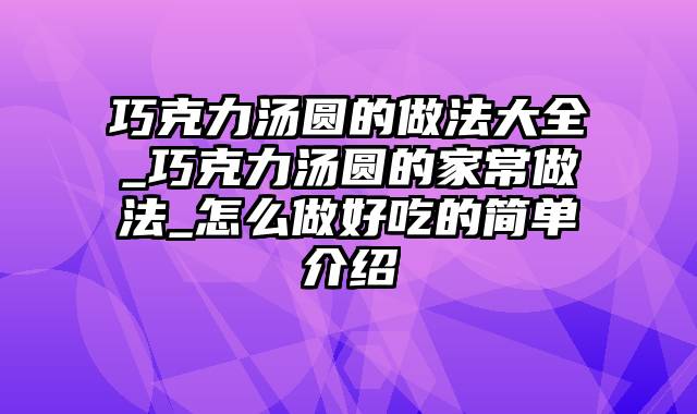 巧克力汤圆的做法大全_巧克力汤圆的家常做法_怎么做好吃的简单介绍