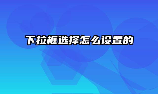 下拉框选择怎么设置的