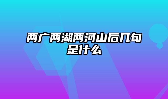 两广两湖两河山后几句是什么