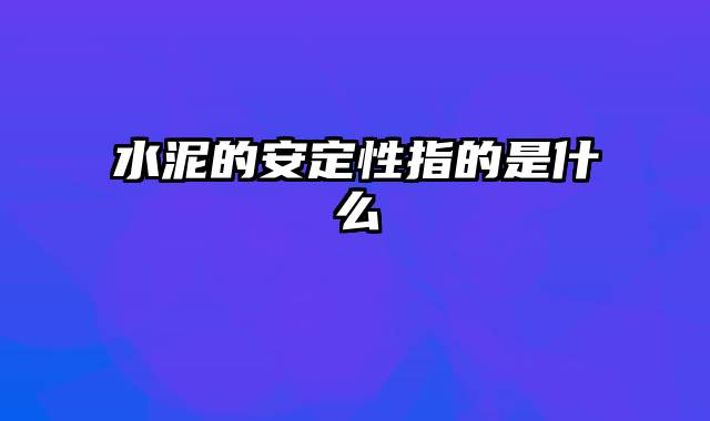 水泥的安定性指的是什么