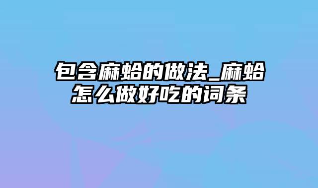 包含麻蛤的做法_麻蛤怎么做好吃的词条