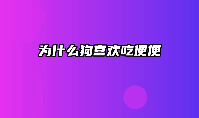 为什么狗喜欢吃便便
