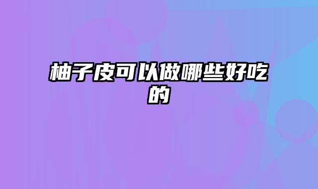 柚子皮可以做哪些好吃的