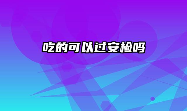 吃的可以过安检吗