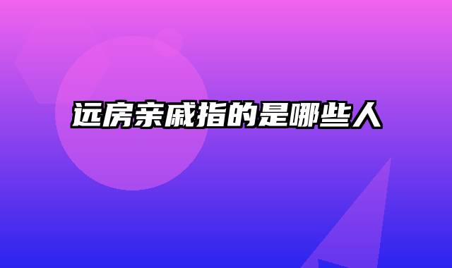 远房亲戚指的是哪些人
