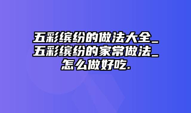 五彩缤纷的做法大全_五彩缤纷的家常做法_怎么做好吃.