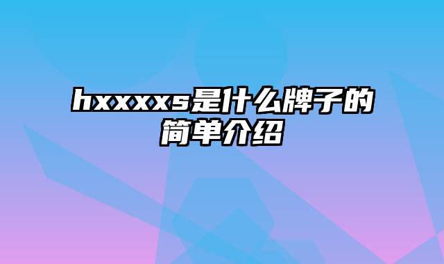 hxxxxs是什么牌子的简单介绍