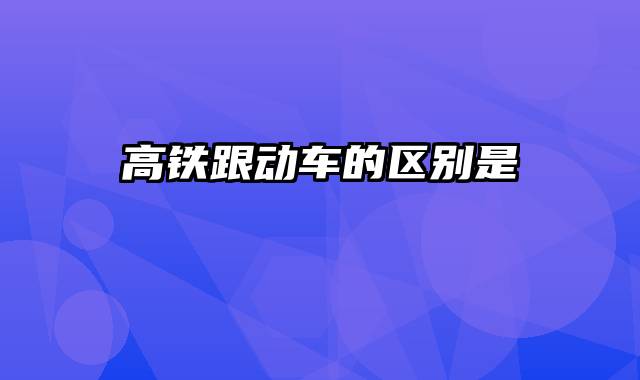 高铁跟动车的区别是