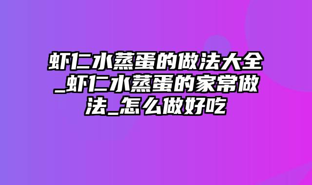 虾仁水蒸蛋的做法大全_虾仁水蒸蛋的家常做法_怎么做好吃