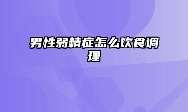 男性弱精症怎么饮食调理