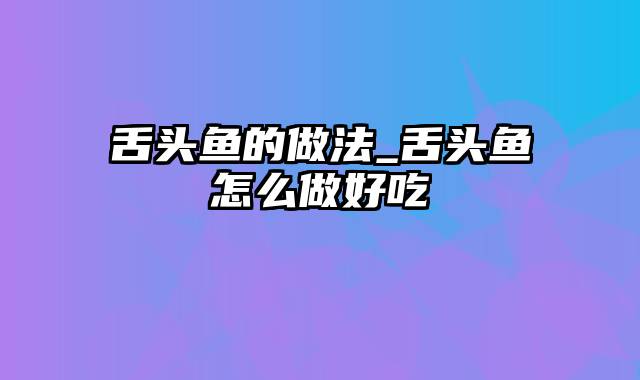 舌头鱼的做法_舌头鱼怎么做好吃
