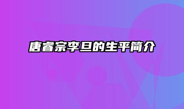 唐睿宗李旦的生平简介