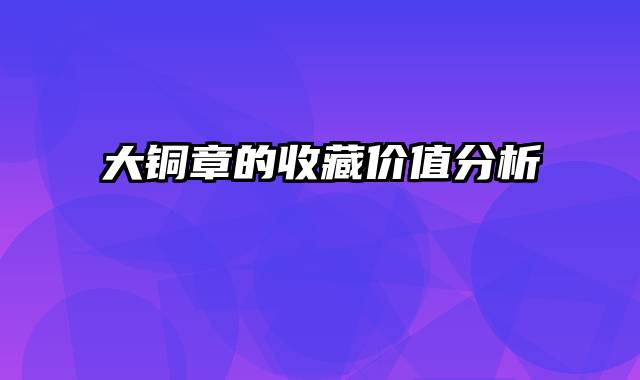 大铜章的收藏价值分析