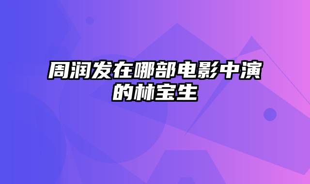 周润发在哪部电影中演的林宝生