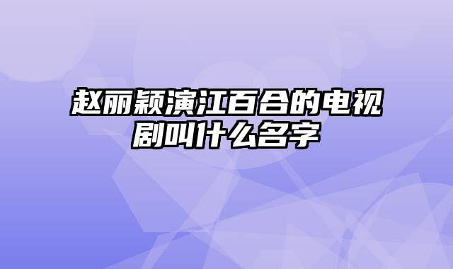 赵丽颖演江百合的电视剧叫什么名字