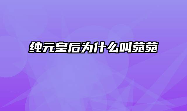 纯元皇后为什么叫菀菀